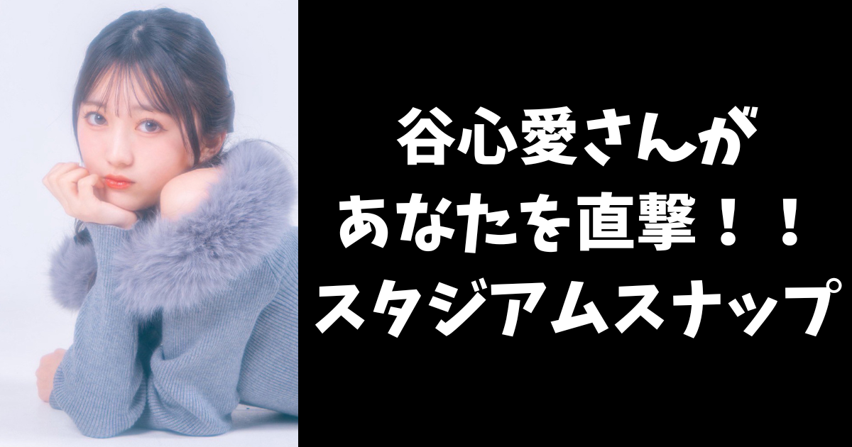 谷心愛さんがあなたを直撃！！</br>
スタジアムスナップ実施